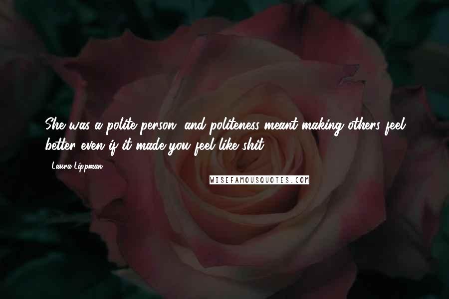 Laura Lippman Quotes: She was a polite person, and politeness meant making others feel better even if it made you feel like shit.
