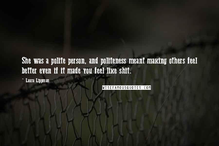 Laura Lippman Quotes: She was a polite person, and politeness meant making others feel better even if it made you feel like shit.