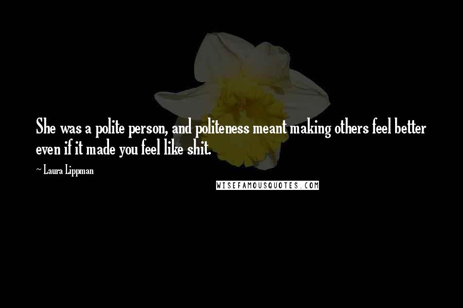 Laura Lippman Quotes: She was a polite person, and politeness meant making others feel better even if it made you feel like shit.