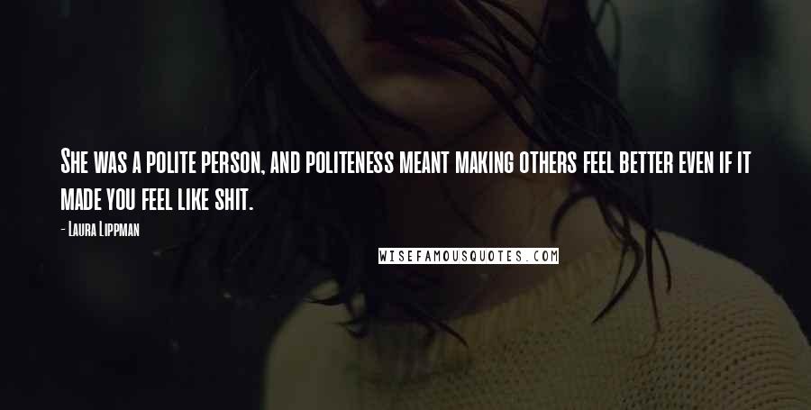 Laura Lippman Quotes: She was a polite person, and politeness meant making others feel better even if it made you feel like shit.