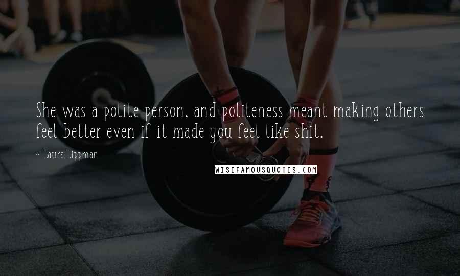 Laura Lippman Quotes: She was a polite person, and politeness meant making others feel better even if it made you feel like shit.