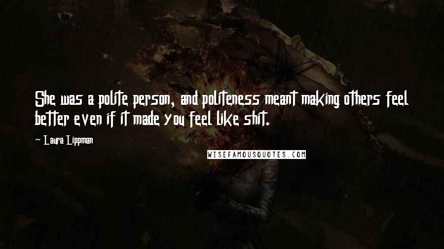 Laura Lippman Quotes: She was a polite person, and politeness meant making others feel better even if it made you feel like shit.