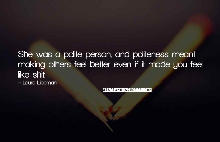 Laura Lippman Quotes: She was a polite person, and politeness meant making others feel better even if it made you feel like shit.