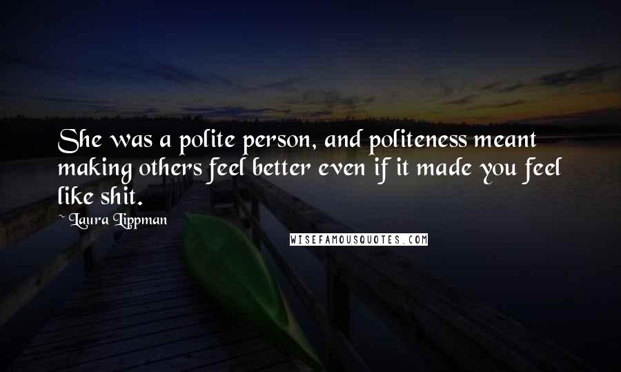 Laura Lippman Quotes: She was a polite person, and politeness meant making others feel better even if it made you feel like shit.