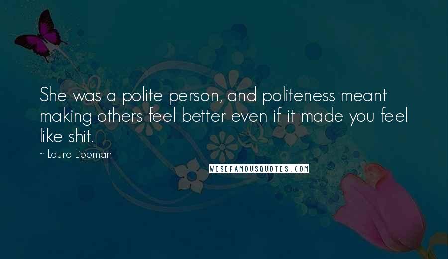 Laura Lippman Quotes: She was a polite person, and politeness meant making others feel better even if it made you feel like shit.