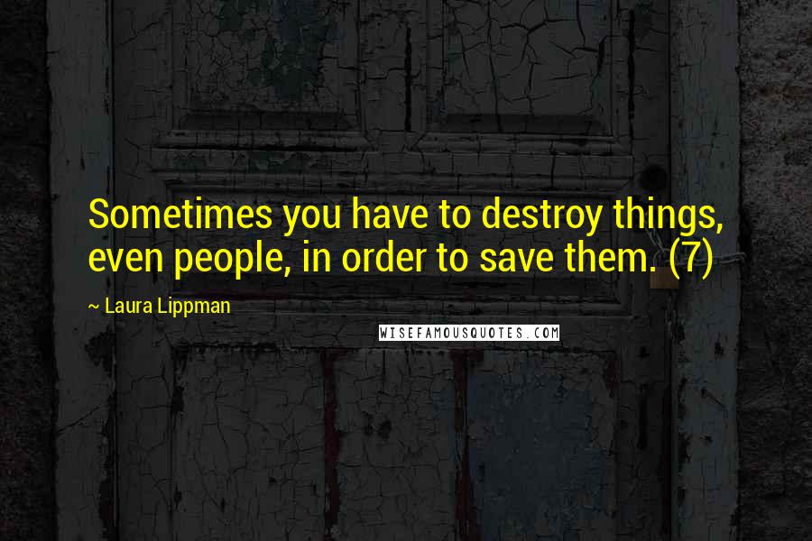 Laura Lippman Quotes: Sometimes you have to destroy things, even people, in order to save them. (7)