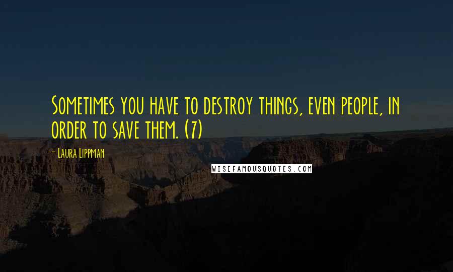 Laura Lippman Quotes: Sometimes you have to destroy things, even people, in order to save them. (7)