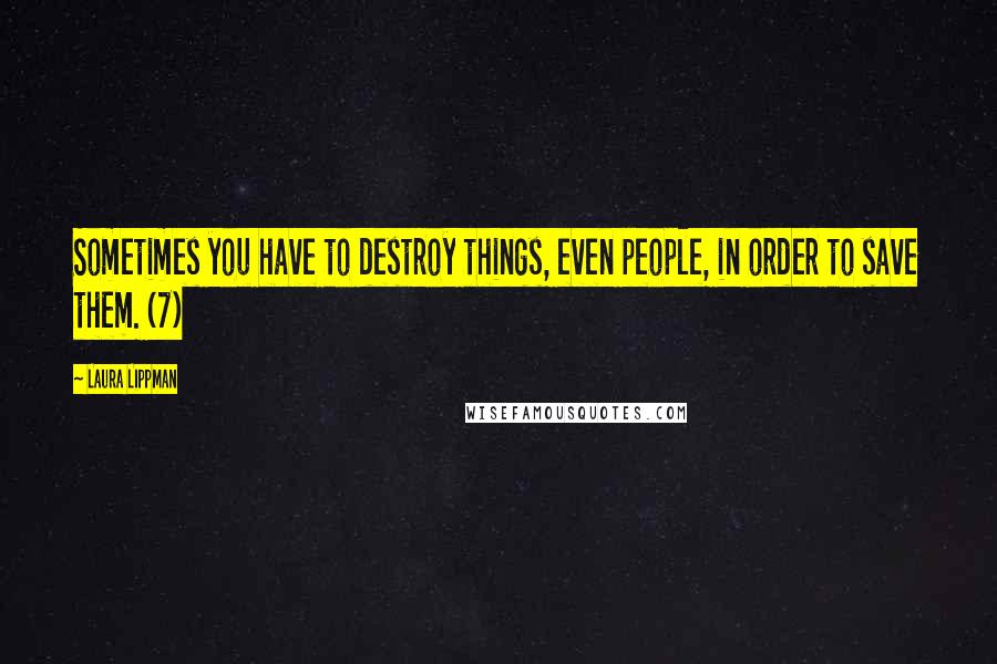 Laura Lippman Quotes: Sometimes you have to destroy things, even people, in order to save them. (7)