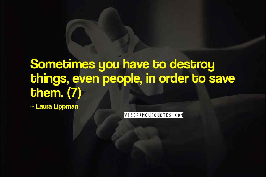 Laura Lippman Quotes: Sometimes you have to destroy things, even people, in order to save them. (7)