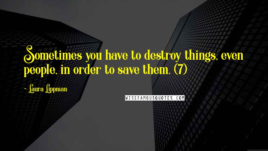 Laura Lippman Quotes: Sometimes you have to destroy things, even people, in order to save them. (7)