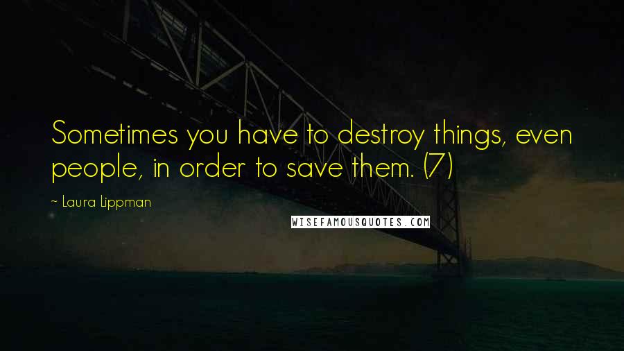 Laura Lippman Quotes: Sometimes you have to destroy things, even people, in order to save them. (7)