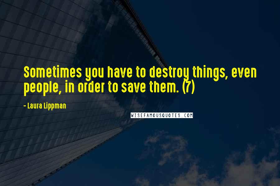 Laura Lippman Quotes: Sometimes you have to destroy things, even people, in order to save them. (7)