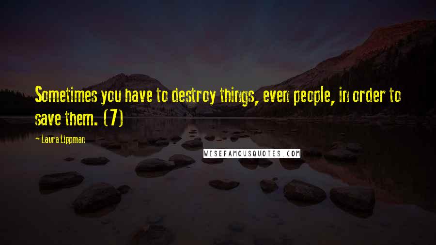 Laura Lippman Quotes: Sometimes you have to destroy things, even people, in order to save them. (7)