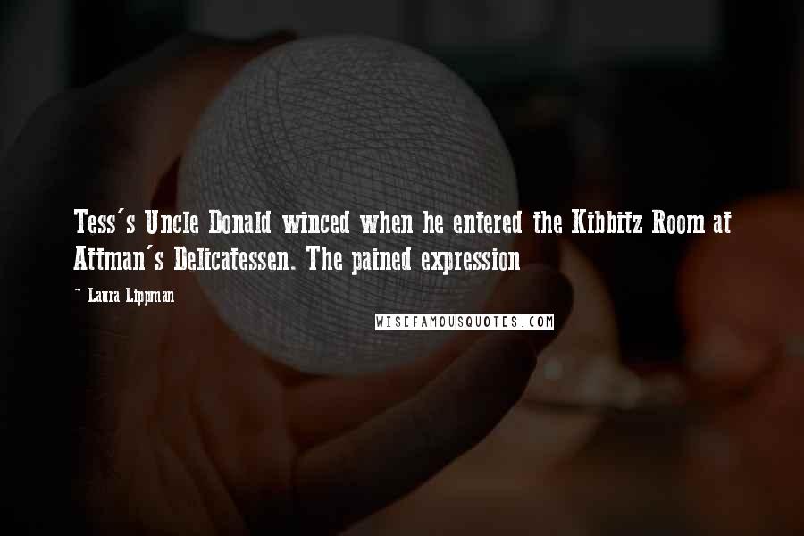 Laura Lippman Quotes: Tess's Uncle Donald winced when he entered the Kibbitz Room at Attman's Delicatessen. The pained expression