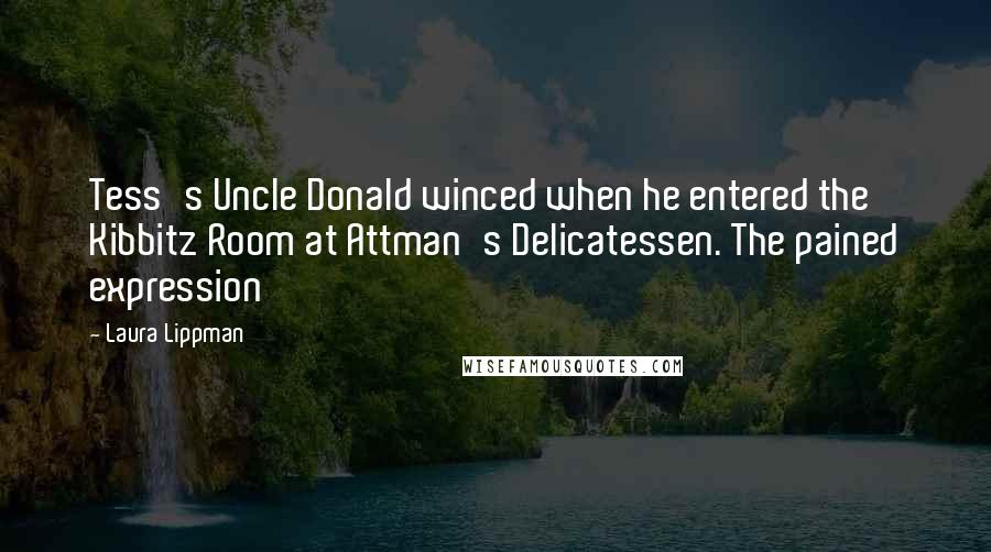 Laura Lippman Quotes: Tess's Uncle Donald winced when he entered the Kibbitz Room at Attman's Delicatessen. The pained expression