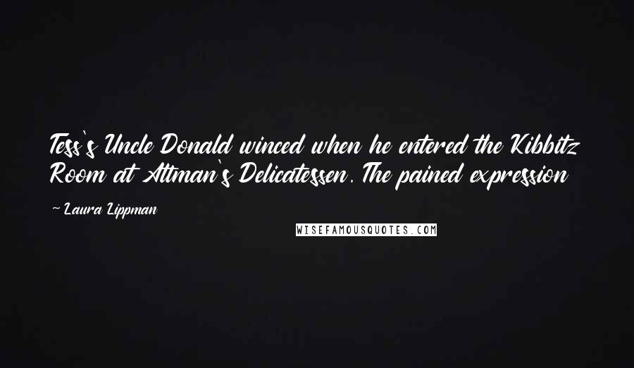 Laura Lippman Quotes: Tess's Uncle Donald winced when he entered the Kibbitz Room at Attman's Delicatessen. The pained expression