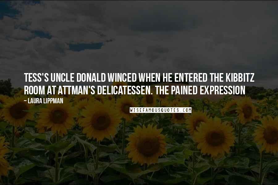 Laura Lippman Quotes: Tess's Uncle Donald winced when he entered the Kibbitz Room at Attman's Delicatessen. The pained expression