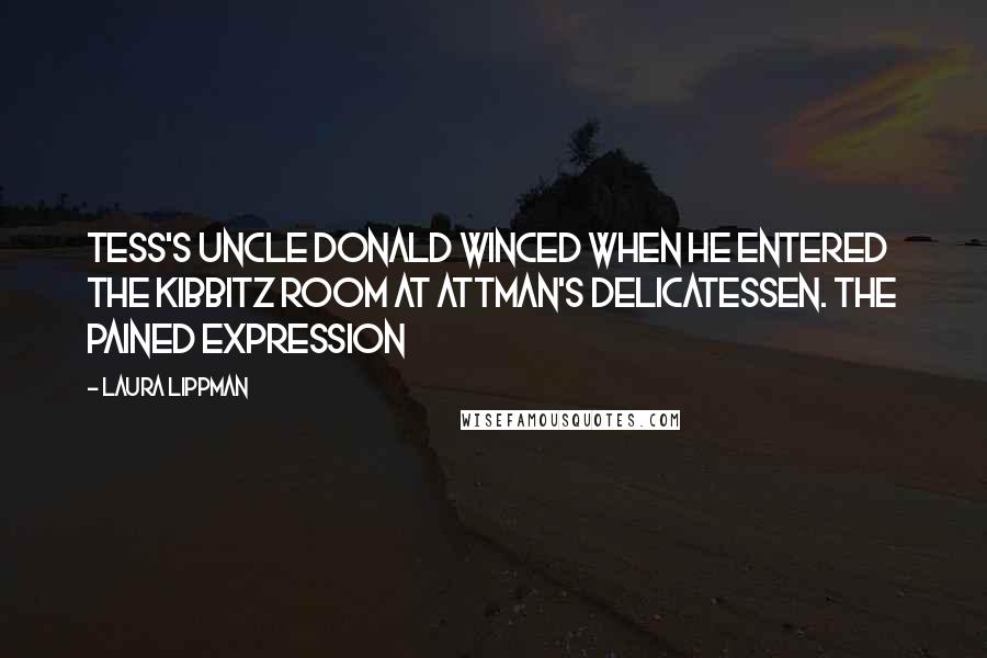 Laura Lippman Quotes: Tess's Uncle Donald winced when he entered the Kibbitz Room at Attman's Delicatessen. The pained expression