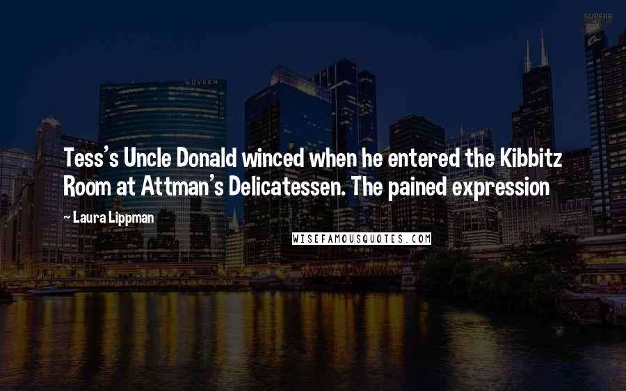 Laura Lippman Quotes: Tess's Uncle Donald winced when he entered the Kibbitz Room at Attman's Delicatessen. The pained expression