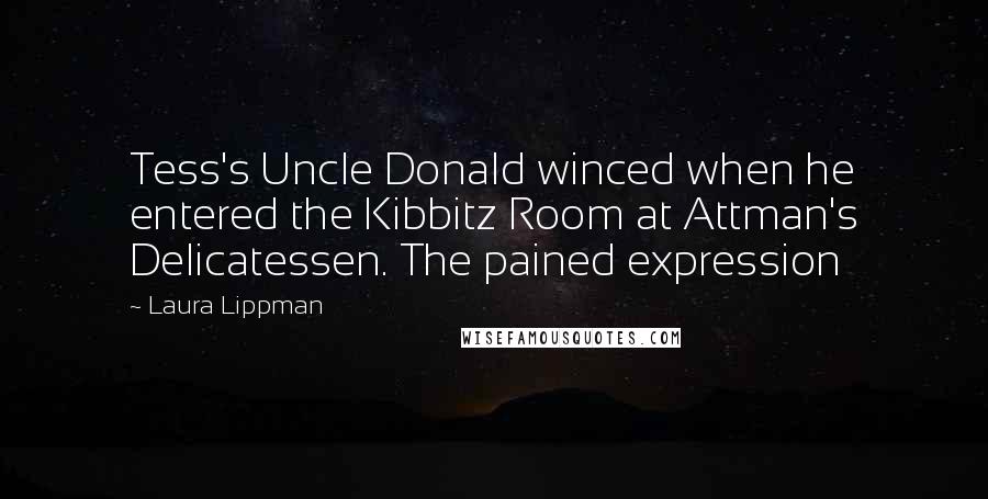 Laura Lippman Quotes: Tess's Uncle Donald winced when he entered the Kibbitz Room at Attman's Delicatessen. The pained expression