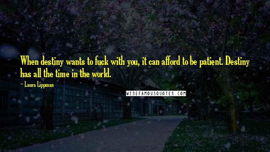 Laura Lippman Quotes: When destiny wants to fuck with you, it can afford to be patient. Destiny has all the time in the world.