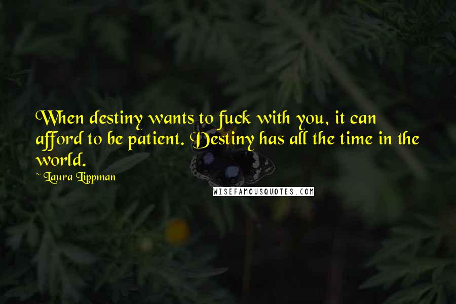 Laura Lippman Quotes: When destiny wants to fuck with you, it can afford to be patient. Destiny has all the time in the world.