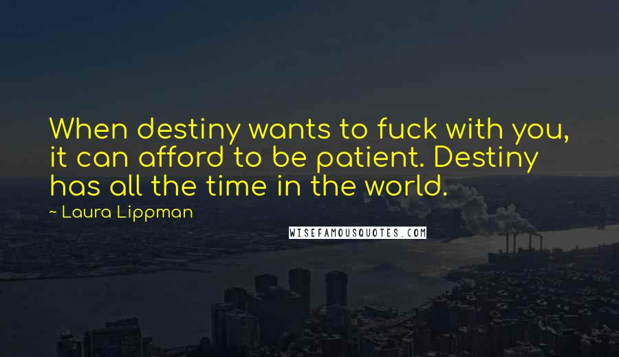 Laura Lippman Quotes: When destiny wants to fuck with you, it can afford to be patient. Destiny has all the time in the world.