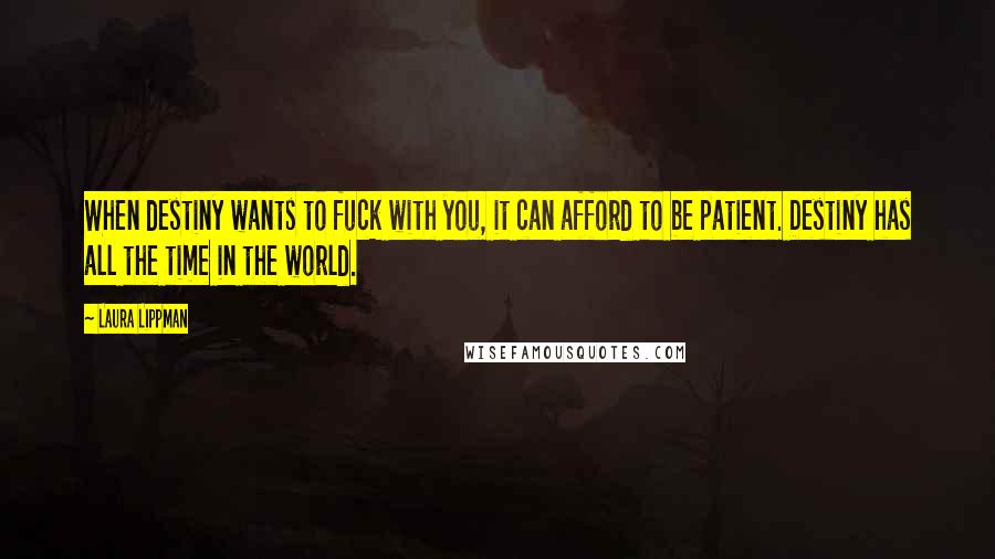 Laura Lippman Quotes: When destiny wants to fuck with you, it can afford to be patient. Destiny has all the time in the world.