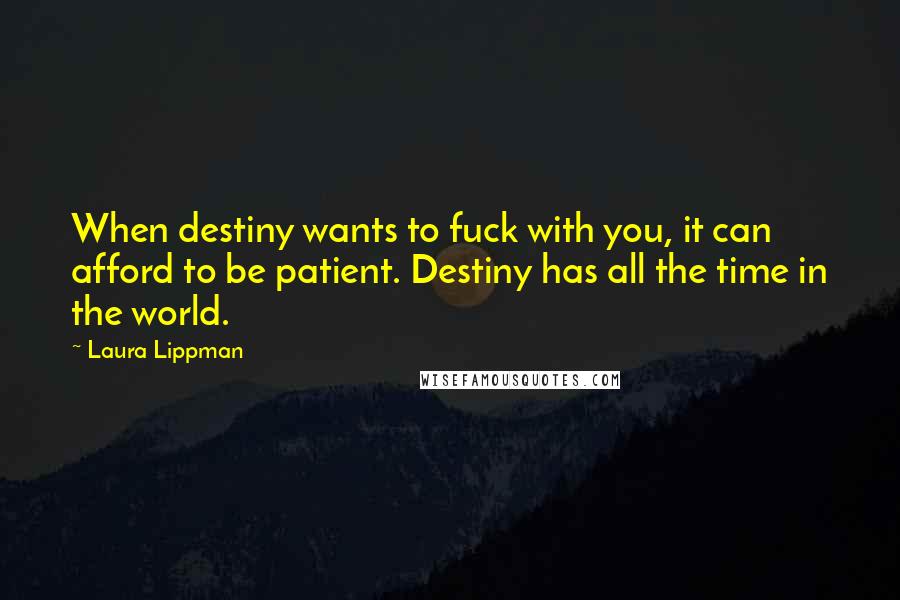 Laura Lippman Quotes: When destiny wants to fuck with you, it can afford to be patient. Destiny has all the time in the world.