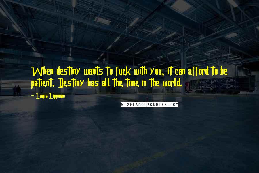 Laura Lippman Quotes: When destiny wants to fuck with you, it can afford to be patient. Destiny has all the time in the world.
