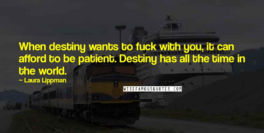Laura Lippman Quotes: When destiny wants to fuck with you, it can afford to be patient. Destiny has all the time in the world.