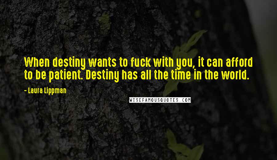 Laura Lippman Quotes: When destiny wants to fuck with you, it can afford to be patient. Destiny has all the time in the world.
