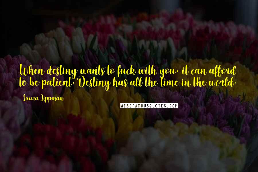 Laura Lippman Quotes: When destiny wants to fuck with you, it can afford to be patient. Destiny has all the time in the world.