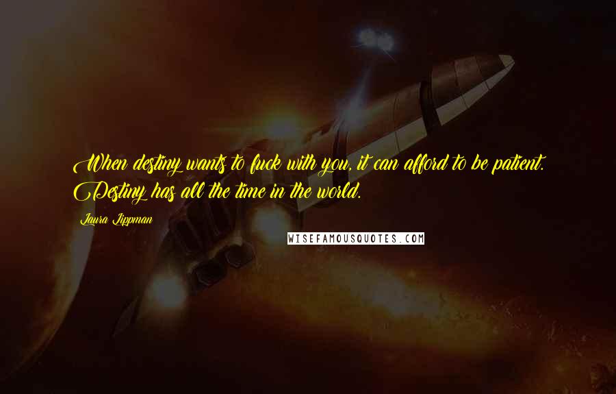 Laura Lippman Quotes: When destiny wants to fuck with you, it can afford to be patient. Destiny has all the time in the world.