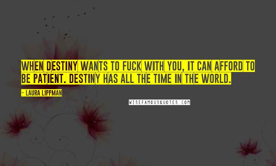 Laura Lippman Quotes: When destiny wants to fuck with you, it can afford to be patient. Destiny has all the time in the world.