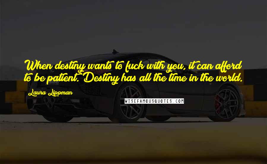 Laura Lippman Quotes: When destiny wants to fuck with you, it can afford to be patient. Destiny has all the time in the world.