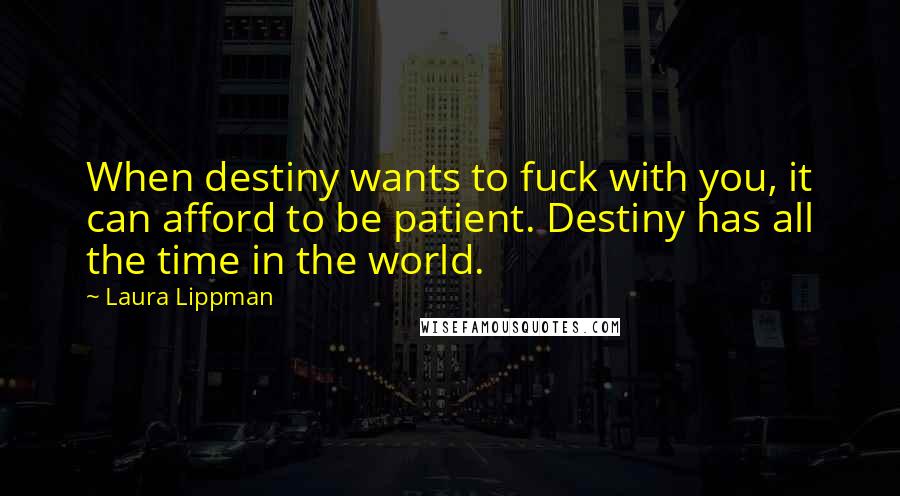 Laura Lippman Quotes: When destiny wants to fuck with you, it can afford to be patient. Destiny has all the time in the world.