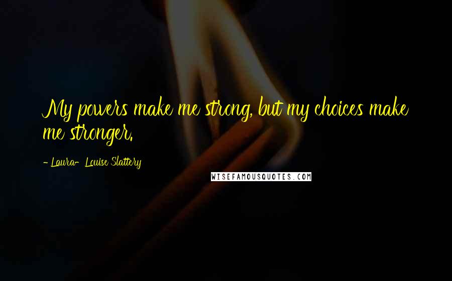 Laura-Louise Slattery Quotes: My powers make me strong, but my choices make me stronger.