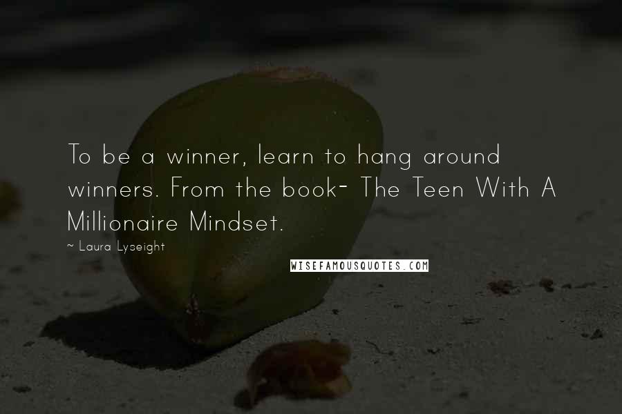 Laura Lyseight Quotes: To be a winner, learn to hang around winners. From the book- The Teen With A Millionaire Mindset.