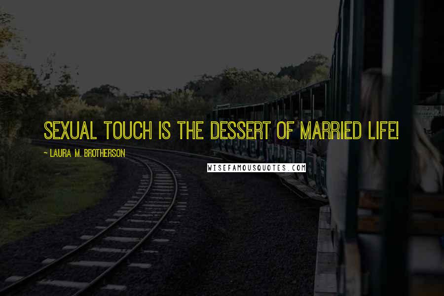 Laura M. Brotherson Quotes: Sexual touch is the dessert of married life!