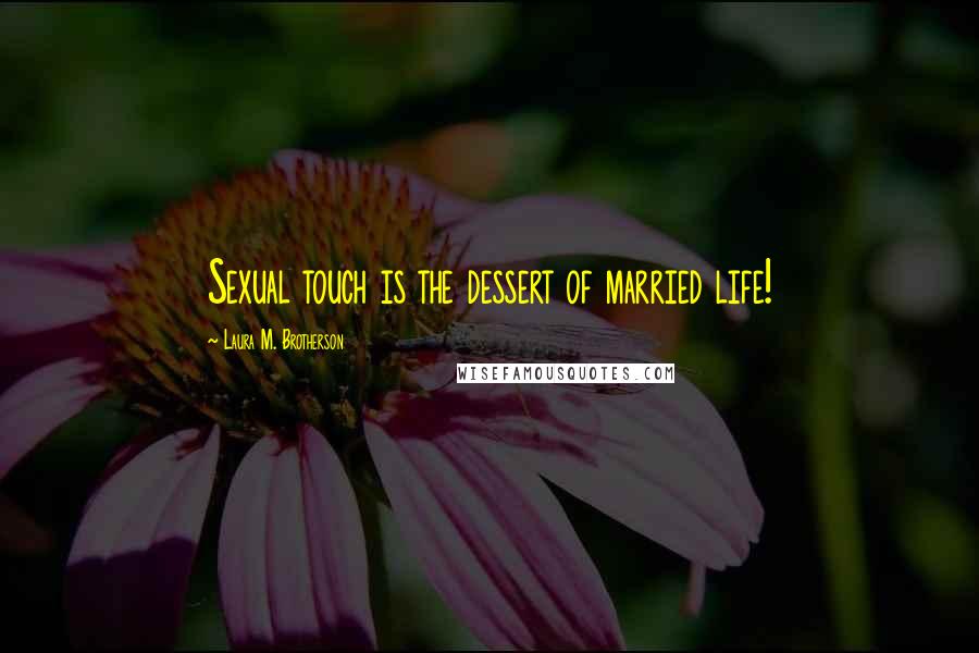 Laura M. Brotherson Quotes: Sexual touch is the dessert of married life!