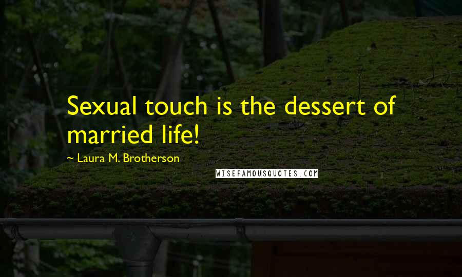 Laura M. Brotherson Quotes: Sexual touch is the dessert of married life!