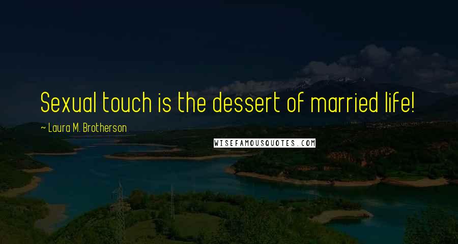 Laura M. Brotherson Quotes: Sexual touch is the dessert of married life!