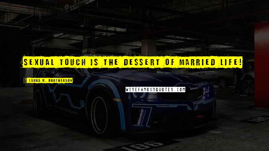 Laura M. Brotherson Quotes: Sexual touch is the dessert of married life!