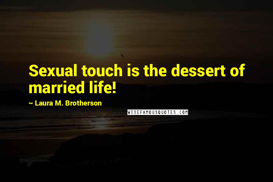 Laura M. Brotherson Quotes: Sexual touch is the dessert of married life!