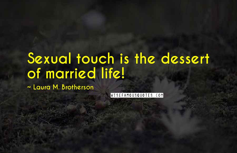 Laura M. Brotherson Quotes: Sexual touch is the dessert of married life!