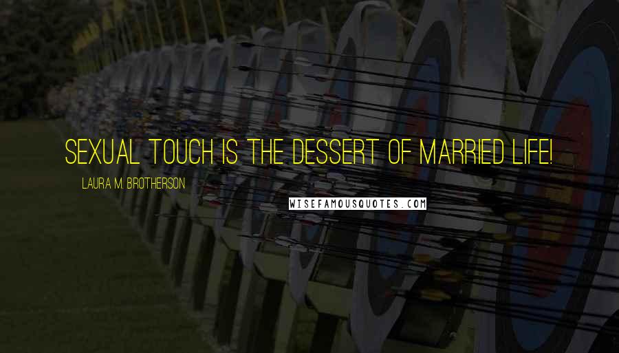 Laura M. Brotherson Quotes: Sexual touch is the dessert of married life!