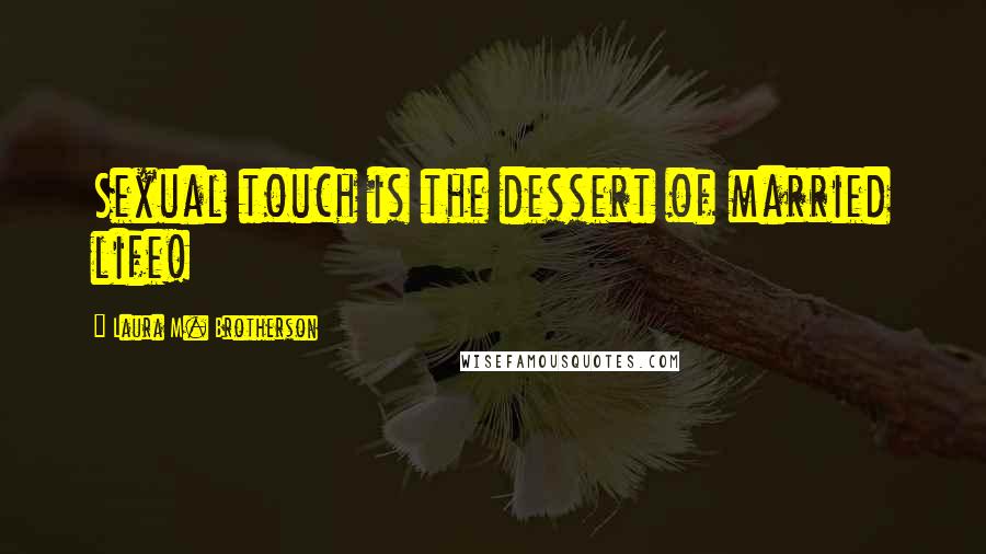Laura M. Brotherson Quotes: Sexual touch is the dessert of married life!