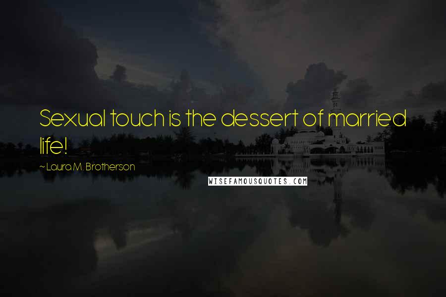 Laura M. Brotherson Quotes: Sexual touch is the dessert of married life!