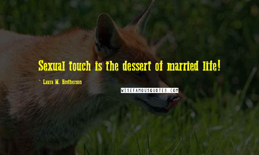 Laura M. Brotherson Quotes: Sexual touch is the dessert of married life!